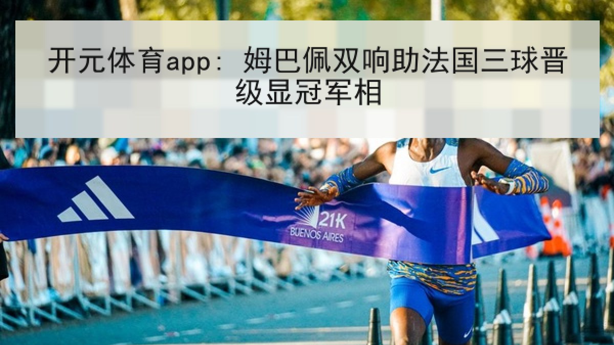 开元体育app: 姆巴佩双响助法国三球晋级显冠军相