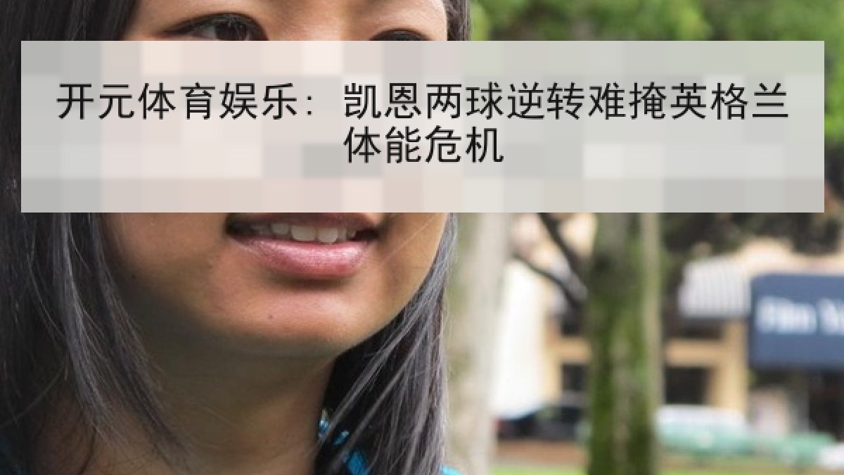 开元体育娱乐: 凯恩两球逆转难掩英格兰体能危机