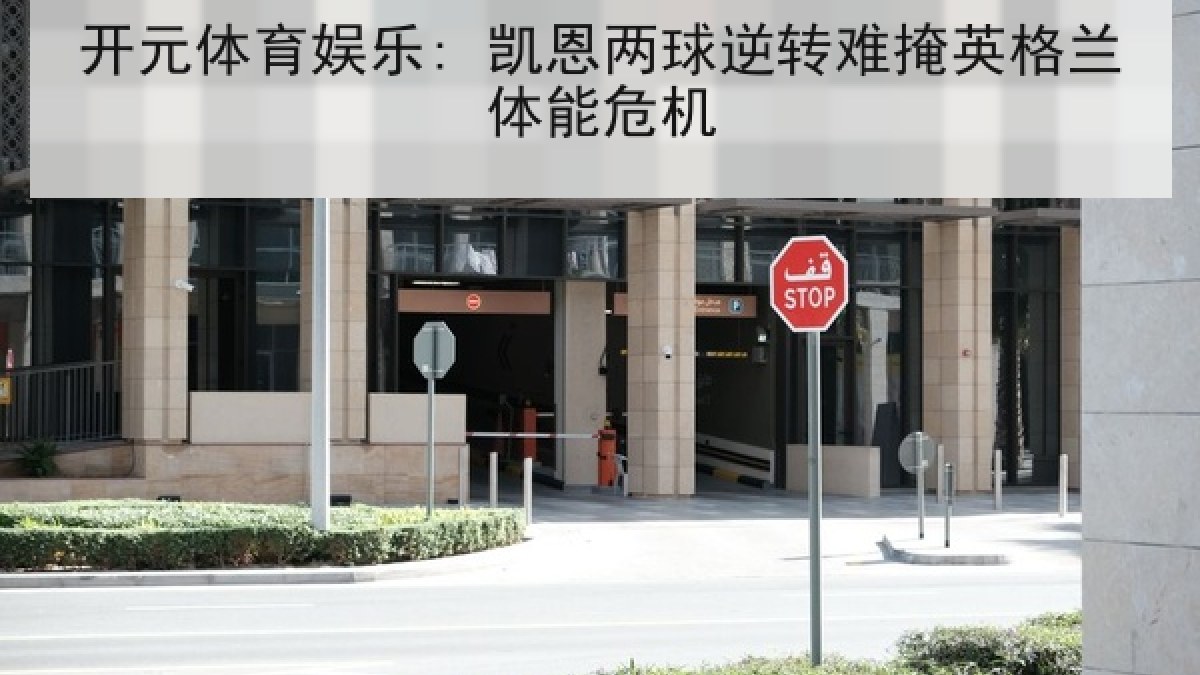 开元体育娱乐: 凯恩两球逆转难掩英格兰体能危机