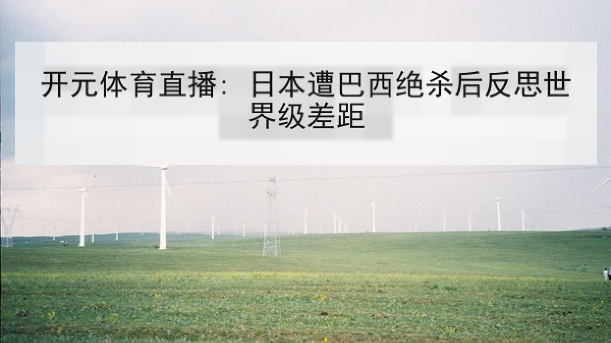 开元体育直播: 日本遭巴西绝杀后反思世界级差距