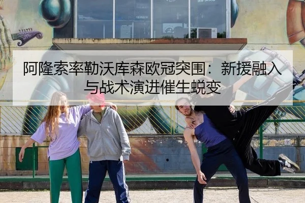阿隆索率勒沃库森欧冠突围：新援融入与战术演进催生蜕变