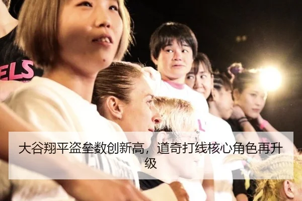 大谷翔平盗垒数创新高，道奇打线核心角色再升级
