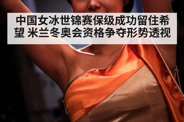 中国女冰世锦赛保级成功留住希望 米兰冬奥会资格争夺形势透视