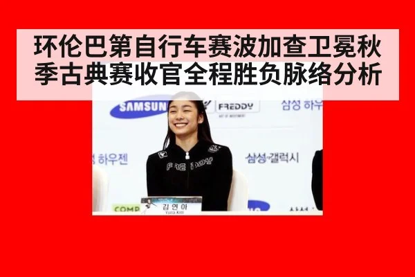 环伦巴第自行车赛波加查卫冕秋季古典赛收官全程胜负脉络分析