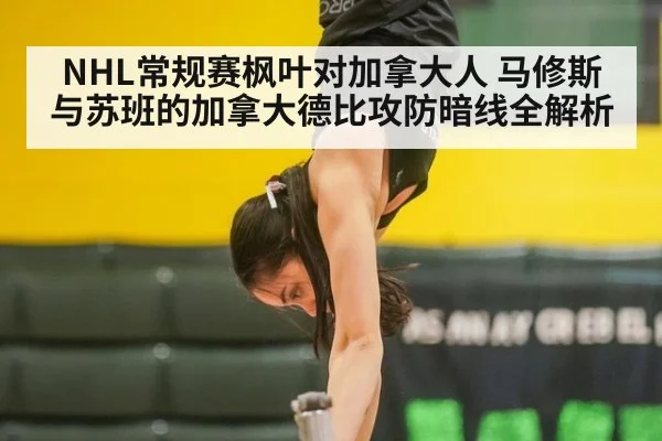 NHL常规赛枫叶对加拿大人 马修斯与苏班的加拿大德比攻防暗线全解析
